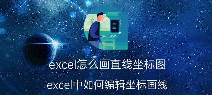 excel怎么画直线坐标图 excel中如何编辑坐标画线？